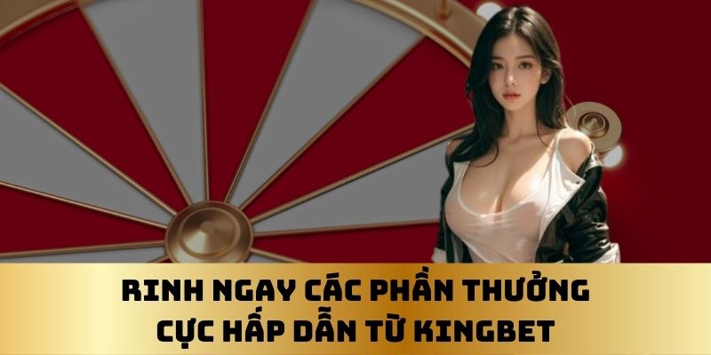 rinh ngay các phần thưởng cực hấp dẫn tại kingbet